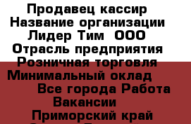 Продавец-кассир › Название организации ­ Лидер Тим, ООО › Отрасль предприятия ­ Розничная торговля › Минимальный оклад ­ 13 000 - Все города Работа » Вакансии   . Приморский край,Спасск-Дальний г.